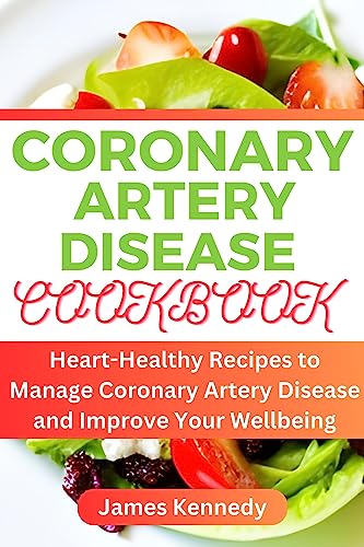 CORONARY ARTERY DISEASE COOKBOOK : Heart-Healthy Recipes to Manage Coronary Artery Disease and Improve Your Wellbeing