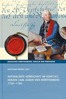 Aufgeklarte Herrschaft Im Konflikt: Herzog Carl Eugen Von Wurttemberg 1728-1793