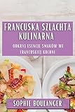 Francuska Szlachta Kulinarna: Odkryj Esencję Smaków we Francuskiej Kuchni (Polish Edition)