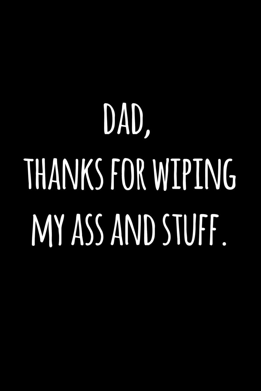 Dad thanks for wiping my ass and stuff.: Perfect funny saying journal / notebook gift for dad. Happy Father's Day.