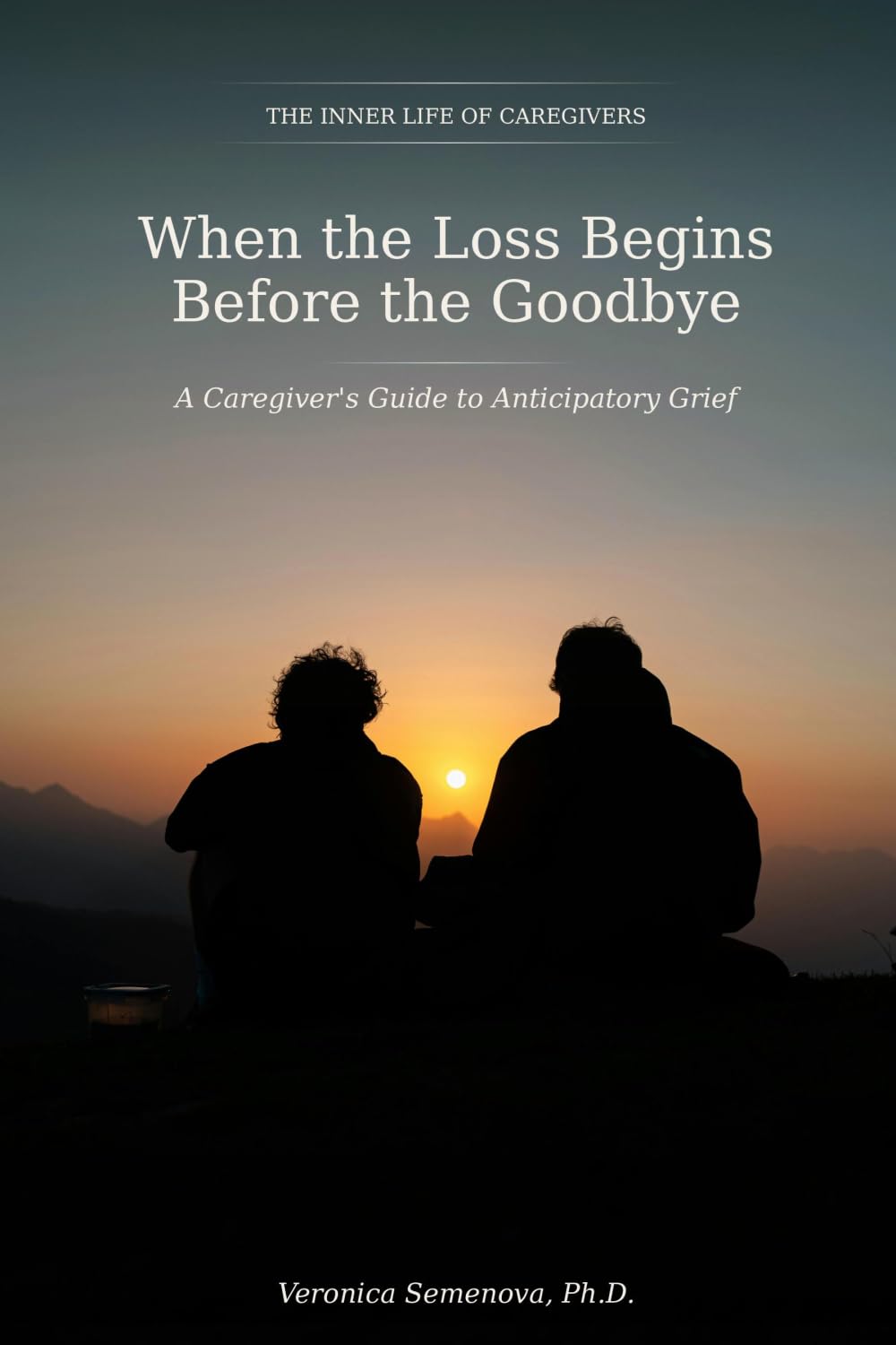 When the Loss Begins Before the Goodbye: A Caregiver's Guide to Anticipatory Grief (The Inner Life of Caregivers)