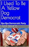 I Used To Be A Yellow Dog Democrat: Bye Bye Democratic Party