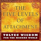The Five Levels of Attachment: Toltec Wisdom for the Modern World