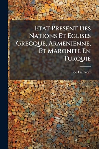 Etat Present Des Nations Et Eglises Grecque, Armenienne, Et Maronite En Turquie (French Edition)