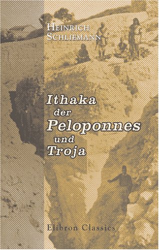 Ithaka der Peloponnes und Troja: Archäologische Forschungen Ithaka der Peloponnes und Troja: Archäologische Forschungen