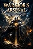 Warrior's Arsenal: Equipping Prayer Warriors with the Armor of God (Spiritual Warfare)