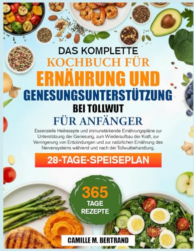DAS KOMPLETTE KOCHBUCH FÜR ERNÄHRUNG UND GENESUNGSUNTERSTÜTZUNG BEI TOLLWUT FÜR ANFÄNGER: Essenzielle Heilrezepte und immunstärkende Ernährungspläne ... zum Wiederaufbau der Kraft, zur Verringerung