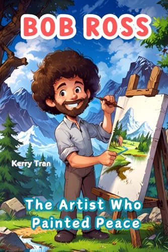 Bob Ross: The Artist Who Painted Peace: An Illustrated Kids' Book About the Art Legend (Amazing People Biographies for Young Readers)