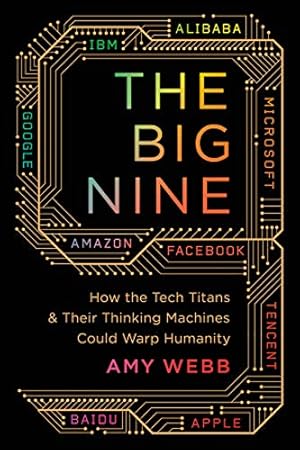 The Big Nine: How the Tech Titans and Their Thinking Machines Could Warp Humanity