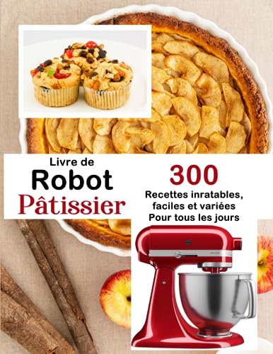 Livre de robot pâtissier: 300 Recettes inratables, faciles et variées pour tous les jours