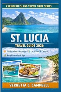 St. Lucia Travel Guide 2026: Where to Go, What to Skip, and How to Enjoy St. Lucia Without Rush As a First-time Visitor. Vernetta (Caribbean Island Travel Guide Series – 2026)