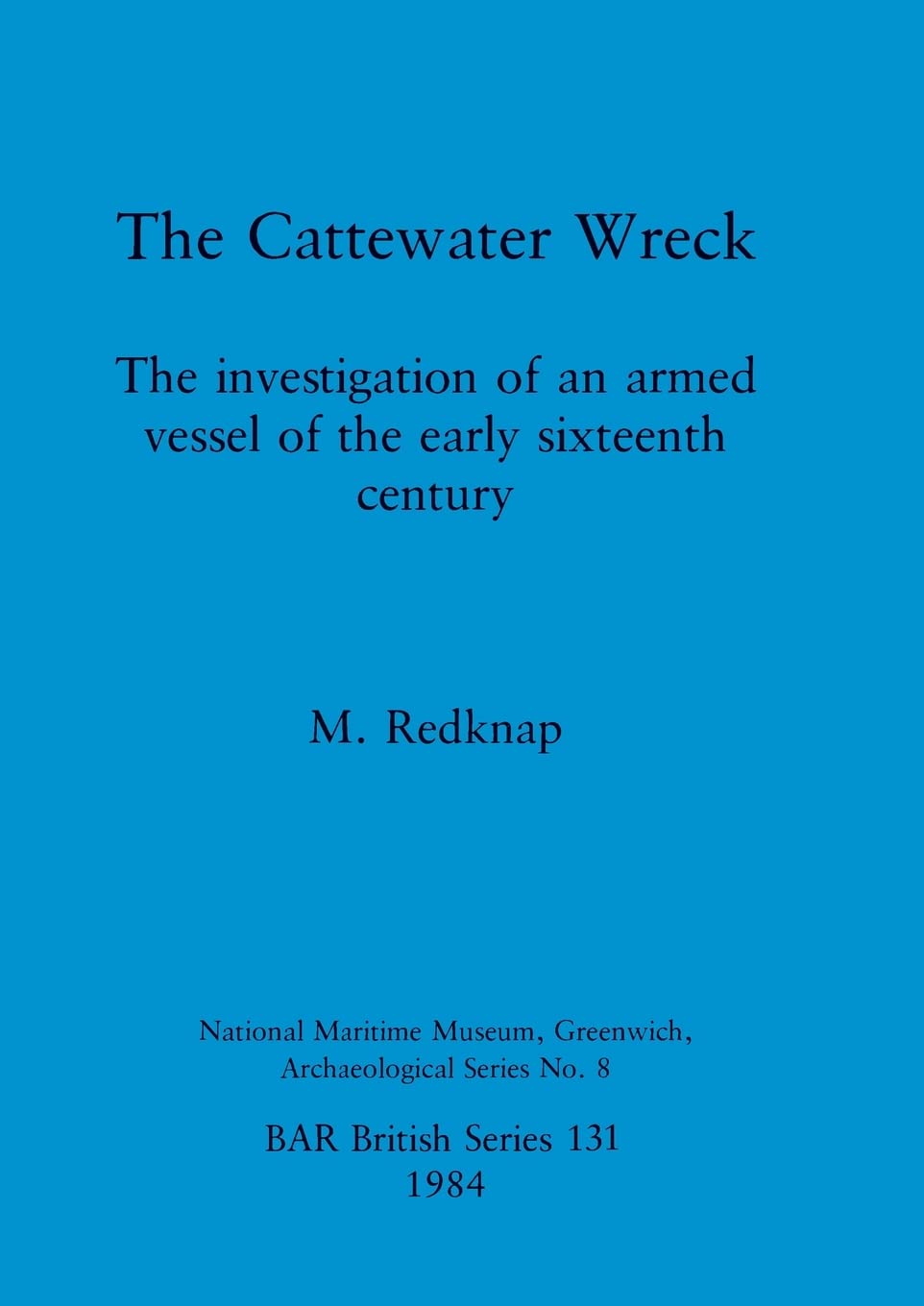 The Cattewater Wreck: The investigation of an armed vessel of the early sixteenth century: 131 (British Archaeological Reports British Series)