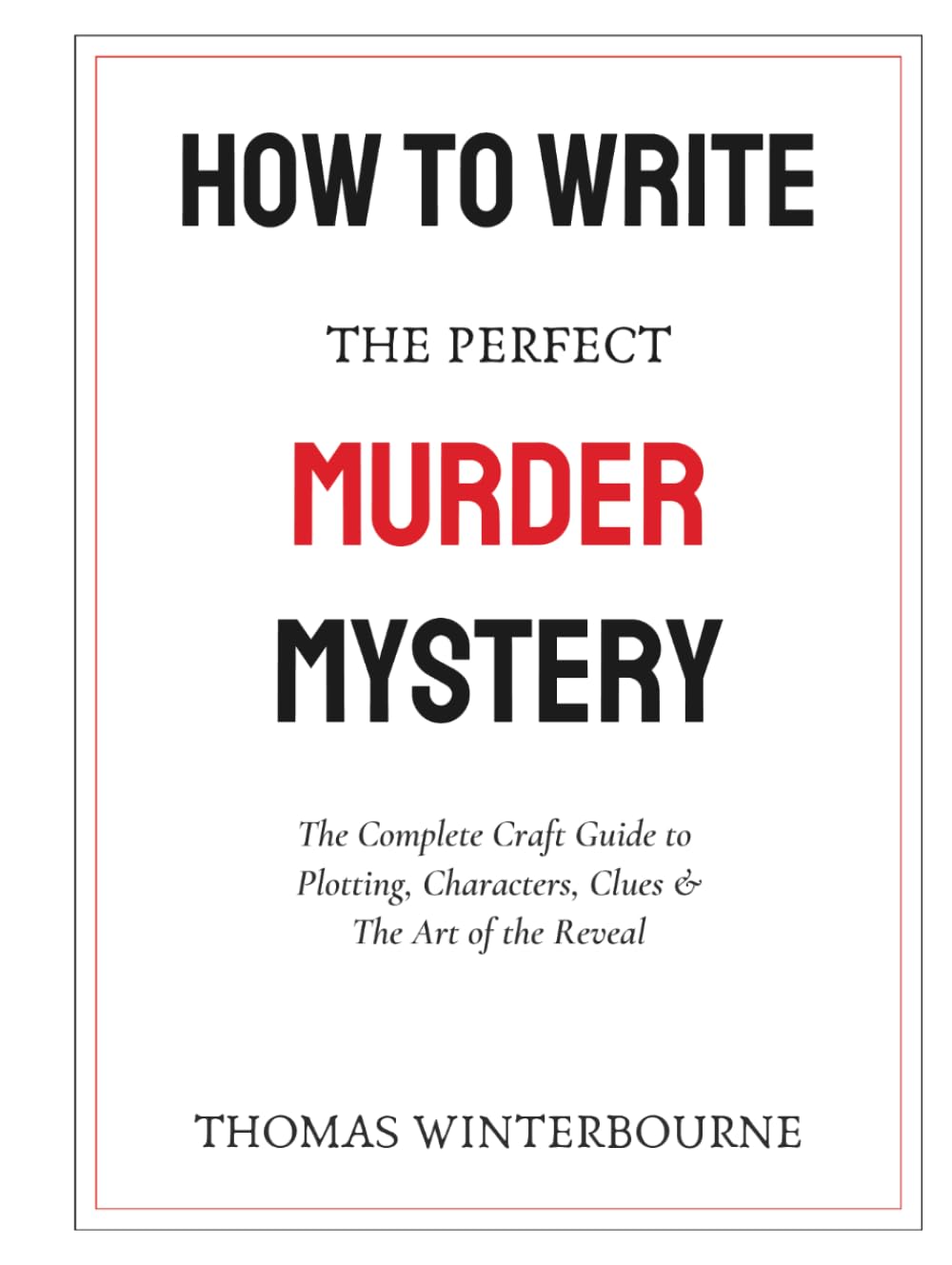 How to Write the Perfect Murder Mystery: The Complete Craft Guide to Plotting, Characters, Clues & the Art of the Reveal