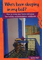 Who's Been Sleeping in My Bed? How to Swap Your Home and Enjoy Free Holiday Accommodation Worldwide 0646415336 Book Cover