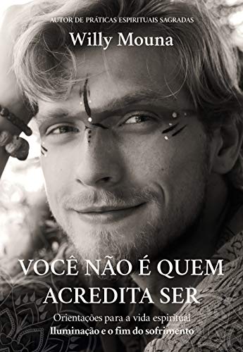 Você não é quem acredita ser: Iluminação e o fim do sofrimento (Orientação para a vida espiritual) Willy Mouna (Willy Mouna