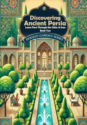 Discovering Ancient Persia: Learn Farsi Through The Cities Of Iran: Book Two: Persian Reading Comprehension (Learn Persian Online With Persian Garden 
