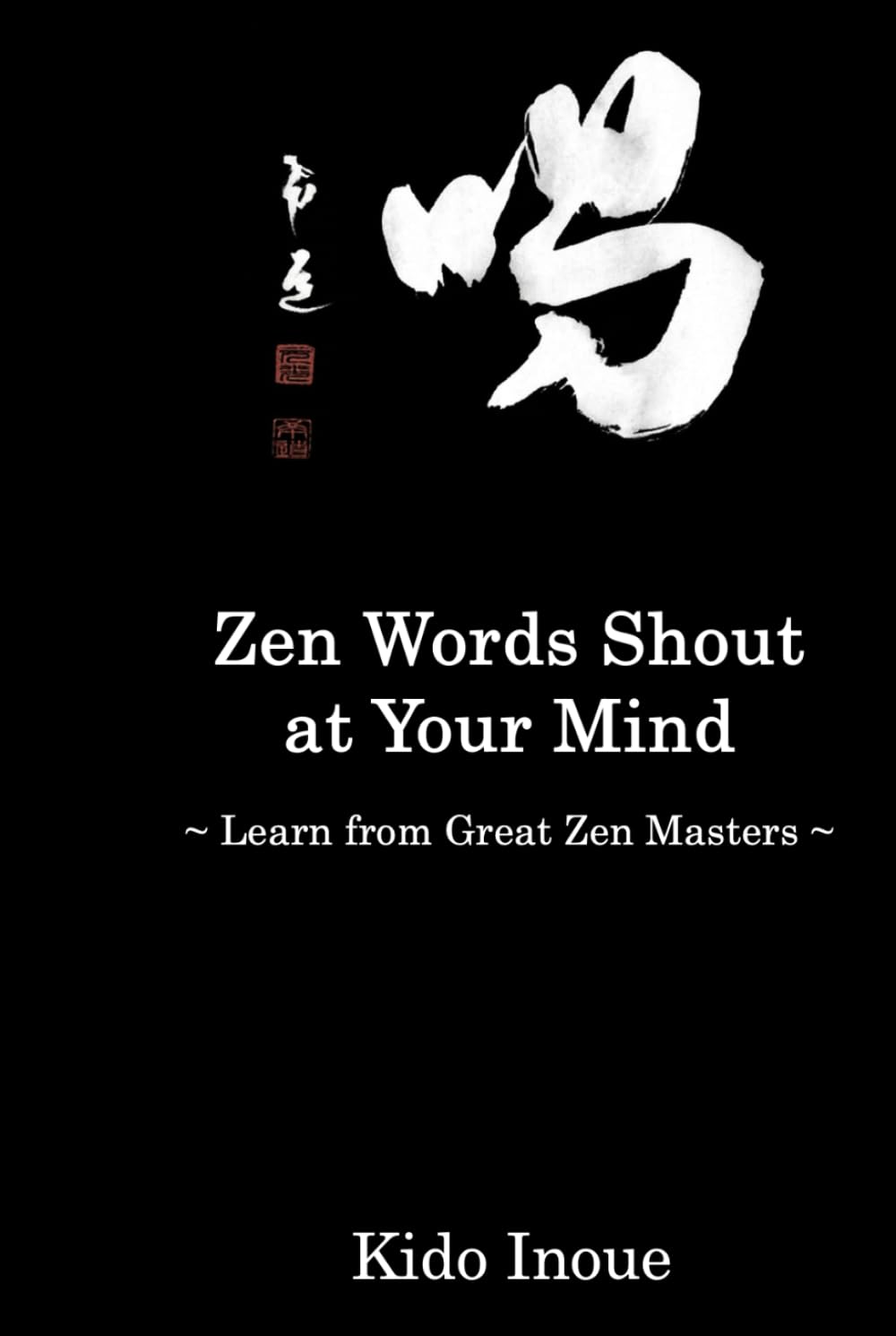 Zen Words Shout at Your Mind: Learn from Great Zen Masters