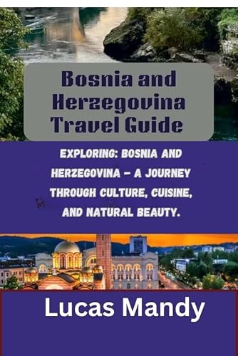 Bosnia and Herzegovina Travel Guide: Exploring: Bosnia and HerzegovinaA journey through culture, cuisine, and natural beauty.