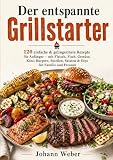 Der entspannte Grillstarter: 120 einfache & gelingsichere Rezepte für Anfänger – mit Fleisch, Fisch, Gemüse, K ...