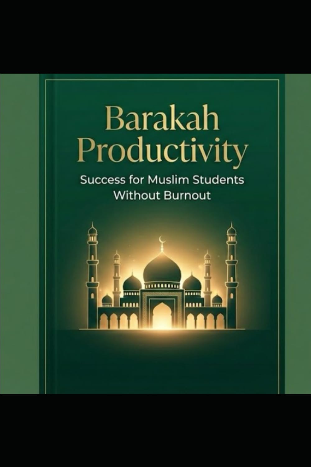 Barakah Productivity: A Practical Guide for Muslim Students to Manage Time, Beat Procrastination, and Succeed Without Burnout