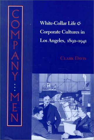 Company Men: White-Collar Life and Corporate Cultures in Los Angeles, 1892-1941 (Studies in Industry and Society)