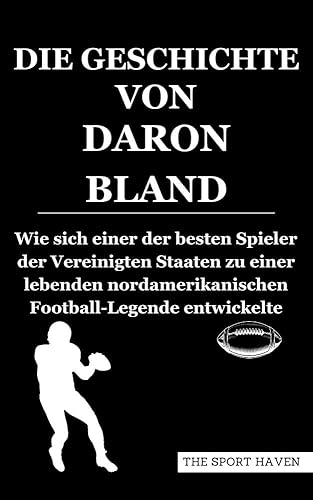 DIE GESCHICHTE VON DARON BLAND: Wie sich einer der besten Spieler der Vereinigten Staaten zu einer lebenden nordamerikanischen Football-Legende entwickelte (German Edition)