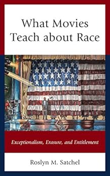 What Movies Teach about Race: Exceptionalism, Erasure, and Entitlement (Rhetoric, Race, and Religion) by [Roslyn M. Satchel]