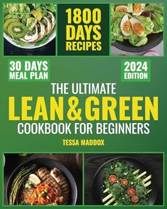 The Ultimate Lean &amp; Green Cookbook for Beginners: Master 1800 Days of Fueling Hacks &amp; Nutritious Green Recipes. Embark on a Weight Loss Journey, Reinvent Your Health &amp; Physique with a 30-day Meal Plan