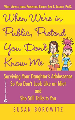 When We're in Public, Pretend You Don't Know Me: Surviving Your Daughter's Adolescence So You Don't Look Like an...