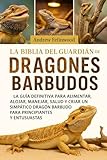  LA BIBLIA DEL GUARDIÁN DE DRAGONES BARBUDOS: La guía definitiva para alimentar, alojar, manejar, salud y criar un simpático dragón barbudo para principiantes y entusiastas