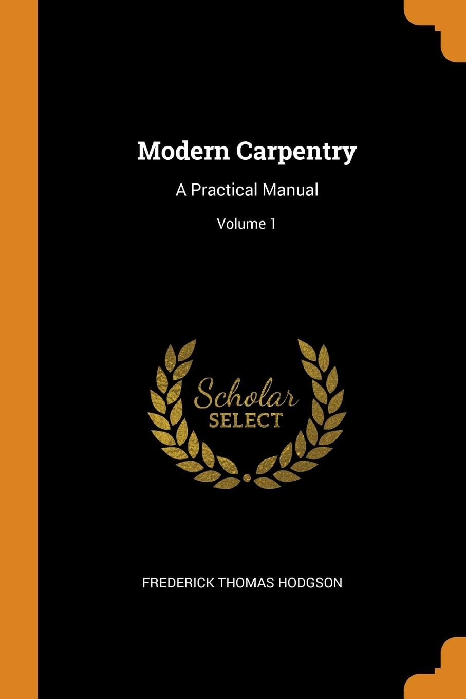 Modern Carpentry: A Practical Manual; Volume 1