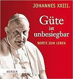 Güte ist unbesiegbar: Worte zum Leben - Johannes XXIII.