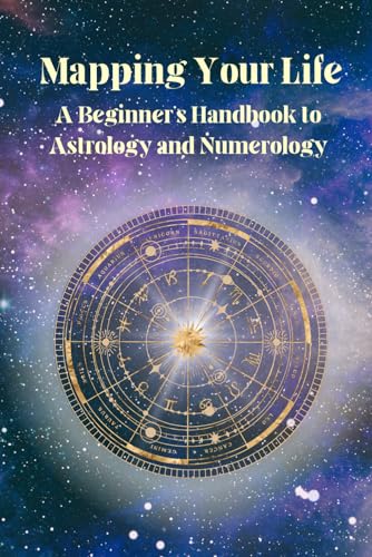 Mapping Your Life: A Beginner's Handbook to Astrology and Numerology