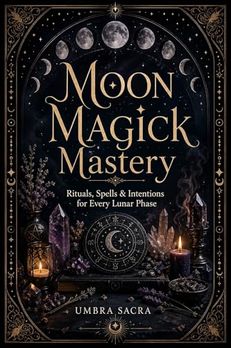 Moon Magick Mastery: Rituals, Spells & Intentions for Every Lunar Phase — New Moon, Full Moon, Dark Moon, Waxing Gibbous & Moon Water Magic for Witches, Pagans & Spiritual Seekers (Umbra Sacra)