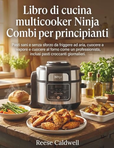 Libro di cucina multicooker Ninja Combi per principianti: Pasti sani e senza sforzo da friggere ad aria, cuocere a vapore e cuocere al forno come un professionista, inclusi pasti croccanti giornalieri