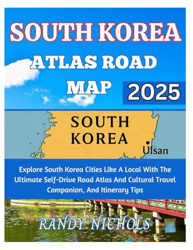 South Korea Atlas Road Map 2025: Explore South Korea Cities Like A Local With The Ultimate Self-Drive Road Atlas And Cultural Travel Companion, And Itinerary Tips