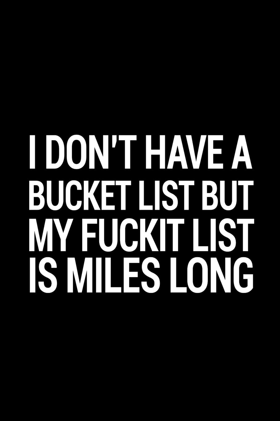 I don't have a bucket list but my fuckit list is miles long: 110 Page, Wide Ruled 6" x 9" Blank Lined Journal