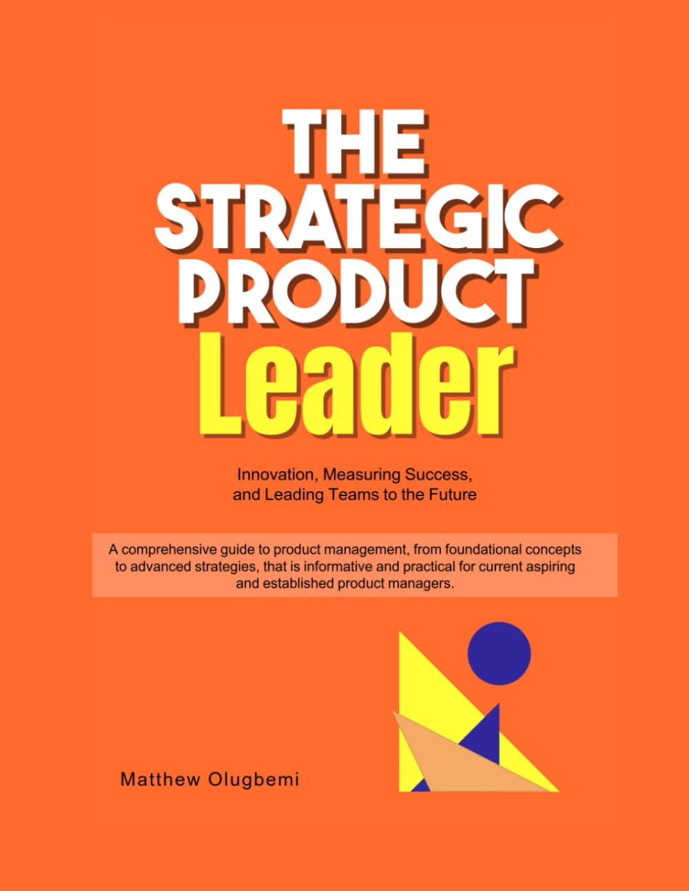 The Strategic Product Leader: Innovation, Measuring Success, and Leading Teams to the Future