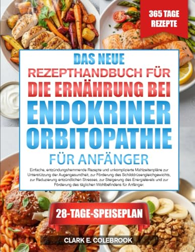 DAS NEUE REZEPTHANDBUCH FÜR DIE ERNÄHRUNG BEI ENDOKRINER ORBITOPATHIE – FÜR ANFÄNGER: Einfache, entzündungshemmende Rezepte und unkomplizierte ... des Schilddrüsengleichgewichts, zur...
