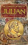 The Complete Works of Julian: Emperor Julian in the Words of Himself, His Friends, and His Enemies (Heliotroph Books)