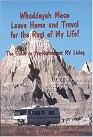 Whaddayah Mean Leave Home and Travel for the Rest of My Life! The Guide to Pre-Retirement RV Living 0923568409 Book Cover