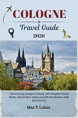 COLOGNE TRAVEL GUIDE: Discovering Cologne Culture, with Neighborhood Walks, Kölsch Beer Halls, and Off-the-Beaten-Path Adventures (Max lukas the Traveler ENG Book 14)