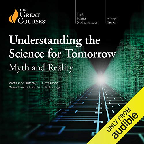 Understanding the Science for Tomorrow: Myth and Reality by Jeffrey C. Grossman, The Great Courses episode artwork