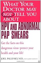 What Your Doctor May Not Tell You About(TM) HPV and Abnormal Pap Smears: Get the Facts on this Dangerous Virus-Protect your Health and Your Life!
