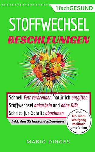 Stoffwechsel beschleunigen: Schnell Fett verbrennen, natürlich entgiften, Stoffwechsel ankurbeln und ohne Diät Schritt-für-Schritt abnehmen. ... (inkl. 33 Fatburnern) (German Edition)