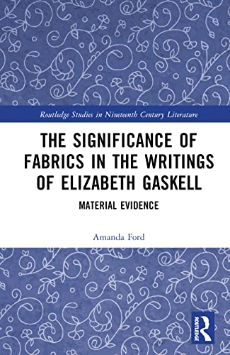 The Significance of Fabrics in the Writings of Elizabeth Gaskell (Routledge Studies in Nineteenth Century Literature)