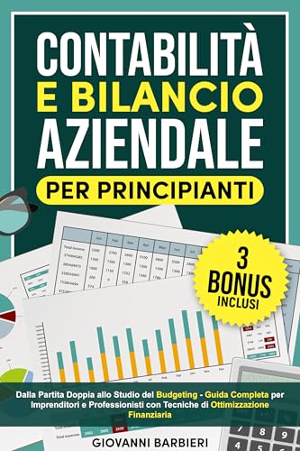 Contabilità e Bilancio Aziendale per Principianti: Dalla Partita Doppia allo Studio del Budgeting - Guida Completa per Imprenditori e Professionisti con ... Ottimizzazione Finanziaria (Italian Edition)