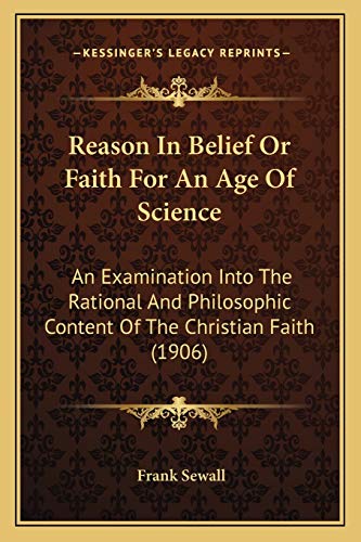 Reason In Belief Or Faith For An Age Of Science: An Examination Into The Rational And Philosophic Content Of The Christian Faith (1906)