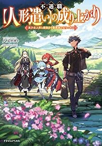 不遇職【人形遣い】の成り上がり　美少女人形と最強まで最高速で上りつめる (ドラゴンノベルス)