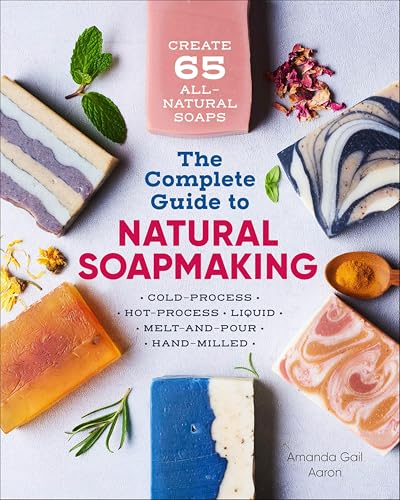 The Complete Guide to Natural Soap Making: Create 65 All-Natural Soaps